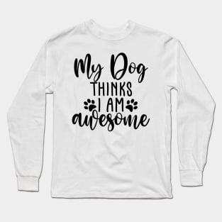 My Dog Thinks I Am Awesome. Funny Dog Lover Quote. Long Sleeve T-Shirt